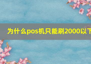 为什么pos机只能刷2000以下