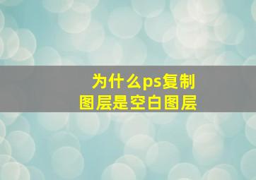 为什么ps复制图层是空白图层