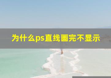 为什么ps直线画完不显示