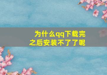 为什么qq下载完之后安装不了了呢