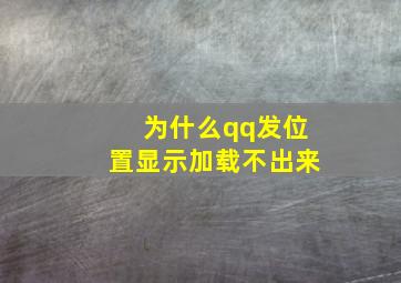 为什么qq发位置显示加载不出来