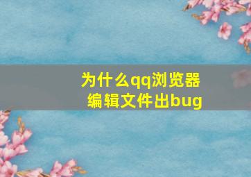 为什么qq浏览器编辑文件出bug