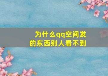 为什么qq空间发的东西别人看不到