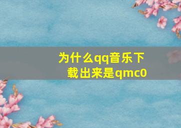 为什么qq音乐下载出来是qmc0