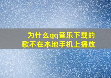 为什么qq音乐下载的歌不在本地手机上播放