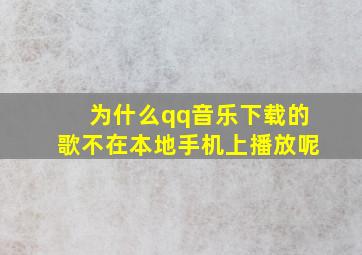 为什么qq音乐下载的歌不在本地手机上播放呢