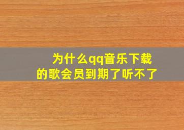 为什么qq音乐下载的歌会员到期了听不了