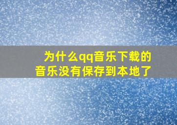 为什么qq音乐下载的音乐没有保存到本地了