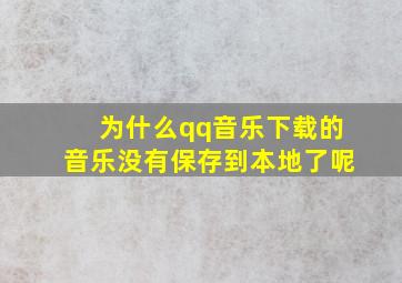 为什么qq音乐下载的音乐没有保存到本地了呢