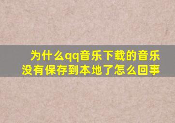 为什么qq音乐下载的音乐没有保存到本地了怎么回事