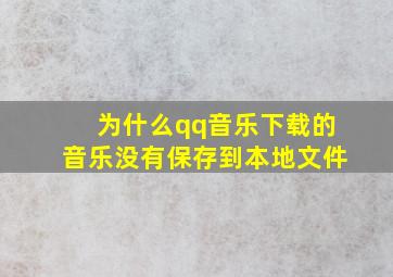 为什么qq音乐下载的音乐没有保存到本地文件