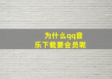 为什么qq音乐下载要会员呢