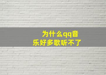 为什么qq音乐好多歌听不了