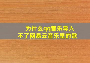 为什么qq音乐导入不了网易云音乐里的歌