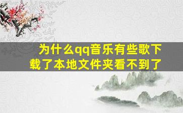 为什么qq音乐有些歌下载了本地文件夹看不到了