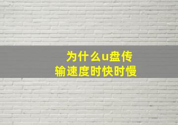 为什么u盘传输速度时快时慢