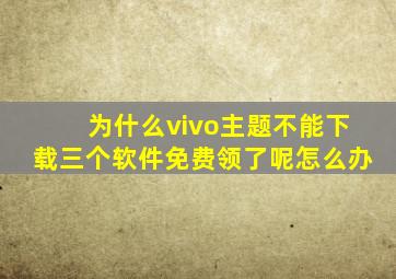 为什么vivo主题不能下载三个软件免费领了呢怎么办