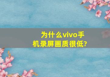 为什么vivo手机录屏画质很低?