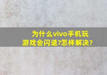 为什么vivo手机玩游戏会闪退?怎样解决?