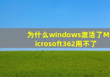 为什么windows激活了Microsoft362用不了