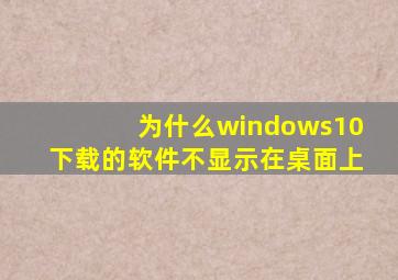 为什么windows10下载的软件不显示在桌面上