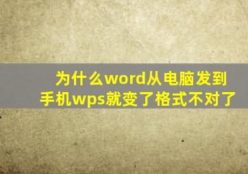 为什么word从电脑发到手机wps就变了格式不对了