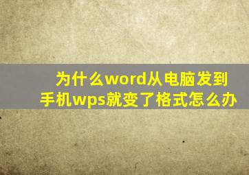 为什么word从电脑发到手机wps就变了格式怎么办