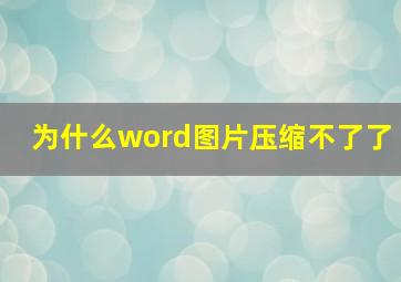 为什么word图片压缩不了了