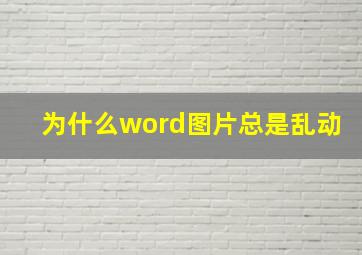 为什么word图片总是乱动