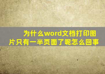 为什么word文档打印图片只有一半页面了呢怎么回事