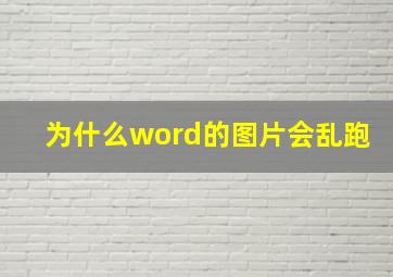 为什么word的图片会乱跑