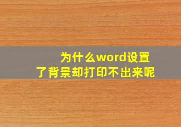 为什么word设置了背景却打印不出来呢