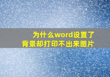 为什么word设置了背景却打印不出来图片