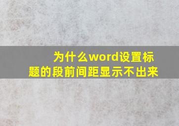 为什么word设置标题的段前间距显示不出来