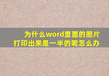 为什么word里面的图片打印出来是一半的呢怎么办