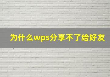 为什么wps分享不了给好友