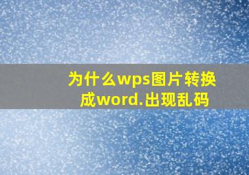 为什么wps图片转换成word.出现乱码