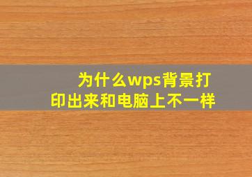 为什么wps背景打印出来和电脑上不一样