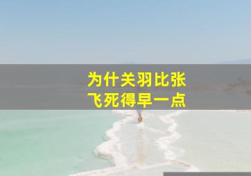 为什关羽比张飞死得早一点