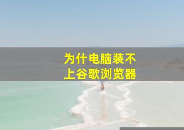 为什电脑装不上谷歌浏览器