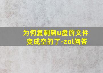 为何复制到u盘的文件变成空的了-zol问答