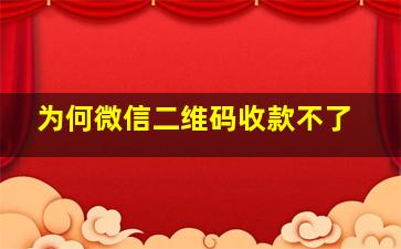 为何微信二维码收款不了