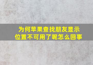 为何苹果查找朋友显示位置不可用了呢怎么回事