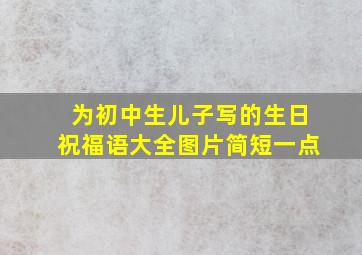 为初中生儿子写的生日祝福语大全图片简短一点