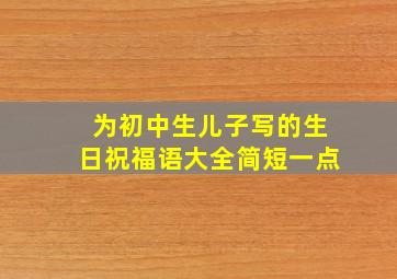 为初中生儿子写的生日祝福语大全简短一点