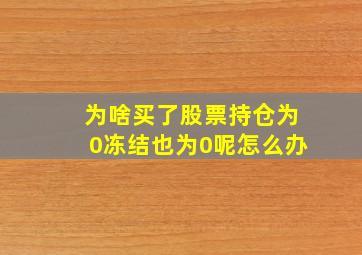 为啥买了股票持仓为0冻结也为0呢怎么办