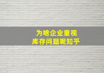 为啥企业重视库存问题呢知乎