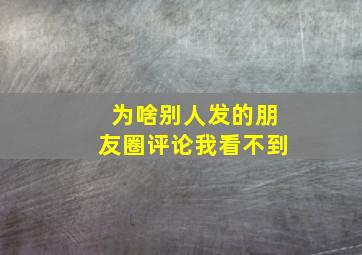 为啥别人发的朋友圈评论我看不到