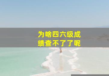 为啥四六级成绩查不了了呢