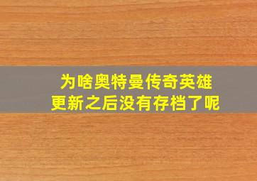 为啥奥特曼传奇英雄更新之后没有存档了呢